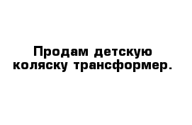 Продам детскую коляску трансформер.